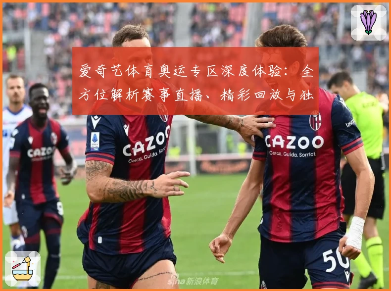 爱奇艺体育奥运专区深度体验：全方位解析赛事直播、精彩回放与独家内容亮点