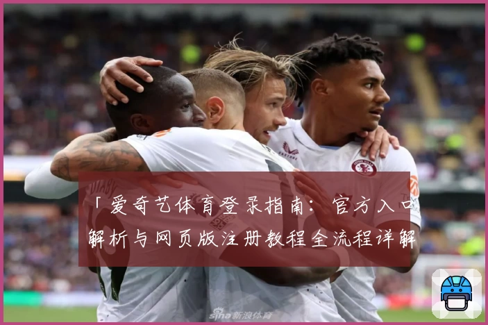 「爱奇艺体育登录指南：官方入口解析与网页版注册教程全流程详解」