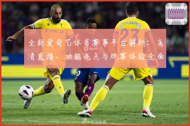 全新爱奇艺体育赛事平台解析：高清直播、功能亮点与观赛体验全面升级