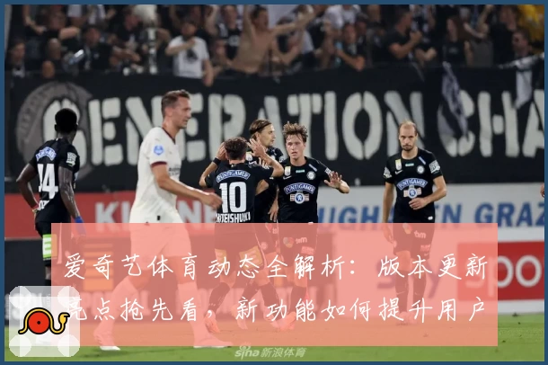 爱奇艺体育动态全解析：版本更新亮点抢先看，新功能如何提升用户体验？