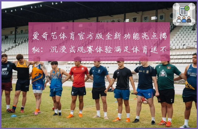 爱奇艺体育官方版全新功能亮点揭秘:沉浸式观赛体验满足体育迷不同需求