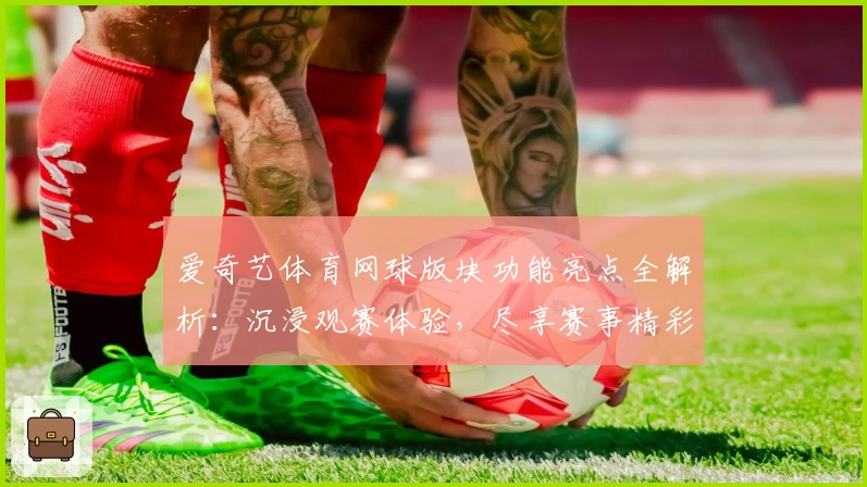 爱奇艺体育网球版块功能亮点全解析：沉浸观赛体验，尽享赛事精彩