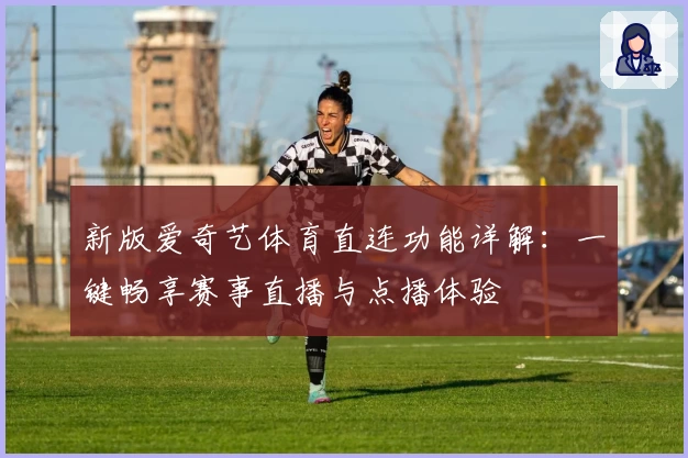 新版爱奇艺体育直连功能详解：一键畅享赛事直播与点播体验