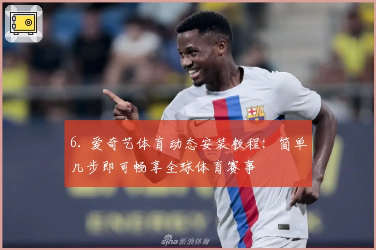 6. 爱奇艺体育动态安装教程：简单几步即可畅享全球体育赛事