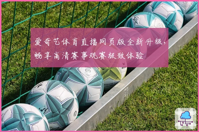 爱奇艺体育直播网页版全新升级，畅享高清赛事观赛极致体验