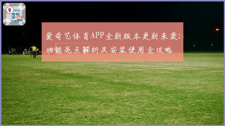 爱奇艺体育APP全新版本更新来袭:功能亮点解析及安装使用全攻略