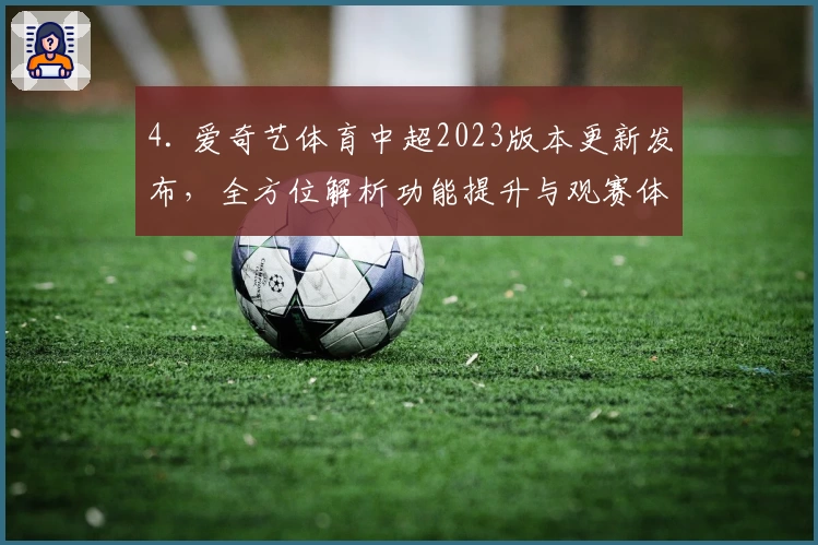 4. 爱奇艺体育中超2023版本更新发布，全方位解析功能提升与观赛体验