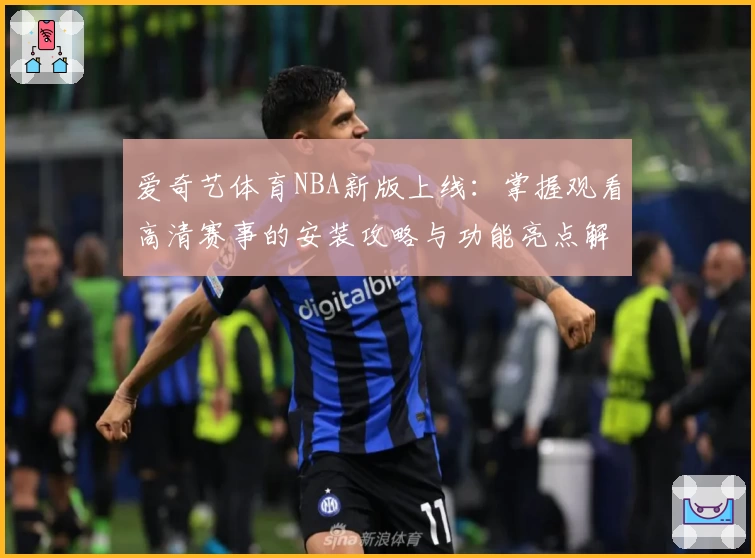 爱奇艺体育NBA新版上线：掌握观看高清赛事的安装攻略与功能亮点解析