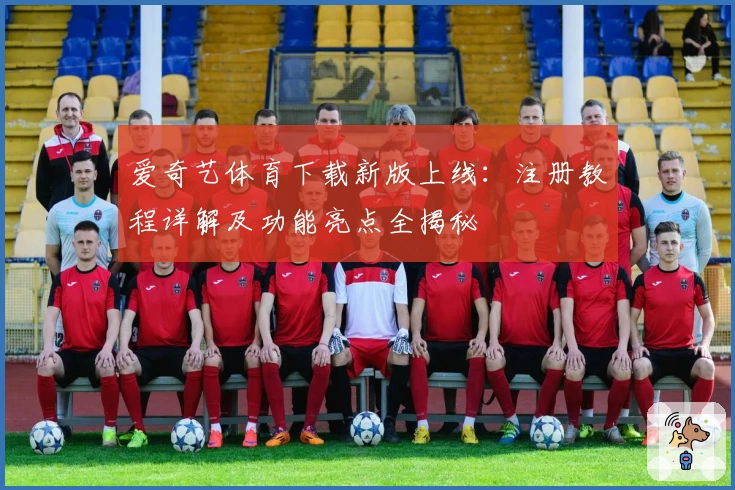 爱奇艺体育下载新版上线：注册教程详解及功能亮点全揭秘