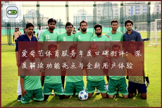 爱奇艺体育服务年度口碑测评：深度解读功能亮点与全新用户体验