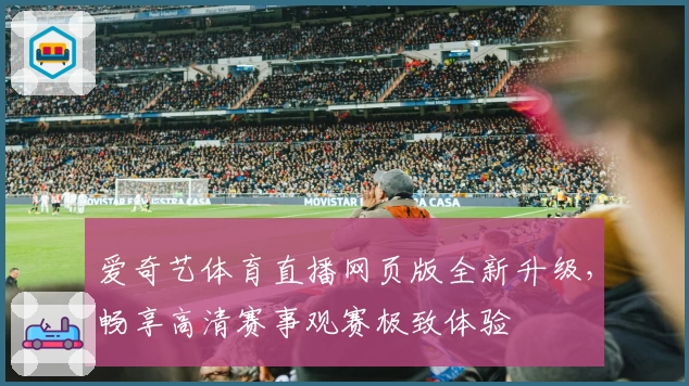 爱奇艺体育直播网页版全新升级，畅享高清赛事观赛极致体验