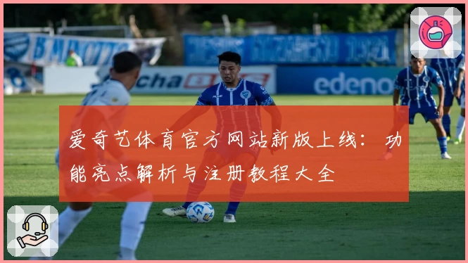 爱奇艺体育官方网站新版上线：功能亮点解析与注册教程大全
