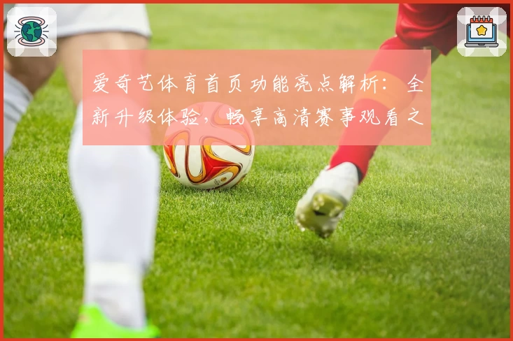 爱奇艺体育首页功能亮点解析：全新升级体验，畅享高清赛事观看之旅