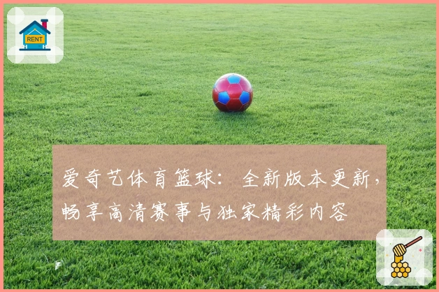 爱奇艺体育篮球：全新版本更新，畅享高清赛事与独家精彩内容