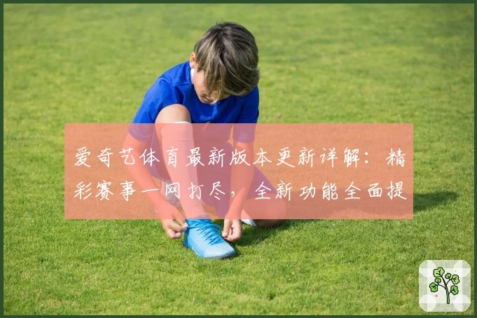 爱奇艺体育最新版本更新详解：精彩赛事一网打尽，全新功能全面提升观赛体验