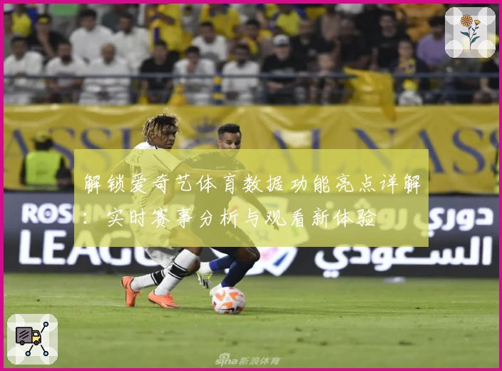 解锁爱奇艺体育数据功能亮点详解：实时赛事分析与观看新体验