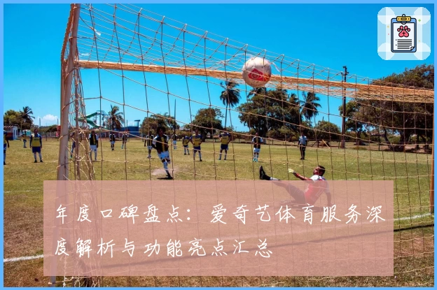 年度口碑盘点：爱奇艺体育服务深度解析与功能亮点汇总