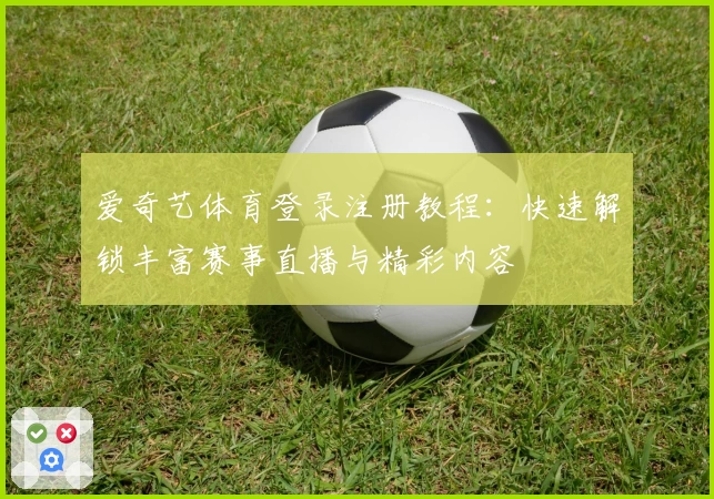 爱奇艺体育登录注册教程：快速解锁丰富赛事直播与精彩内容