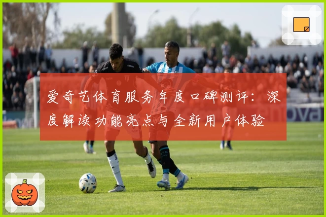 爱奇艺体育服务年度口碑测评：深度解读功能亮点与全新用户体验
