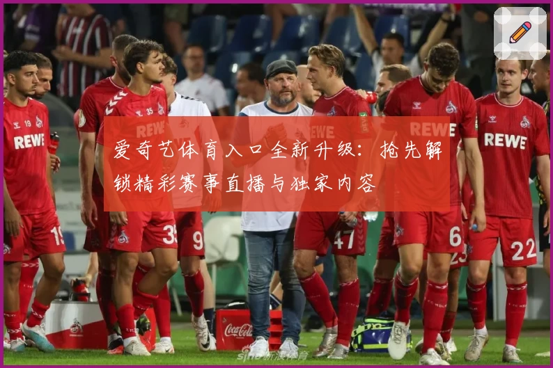 爱奇艺体育入口全新升级：抢先解锁精彩赛事直播与独家内容