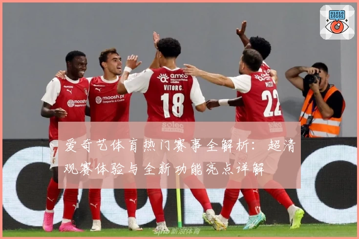 爱奇艺体育热门赛事全解析:超清观赛体验与全新功能亮点详解