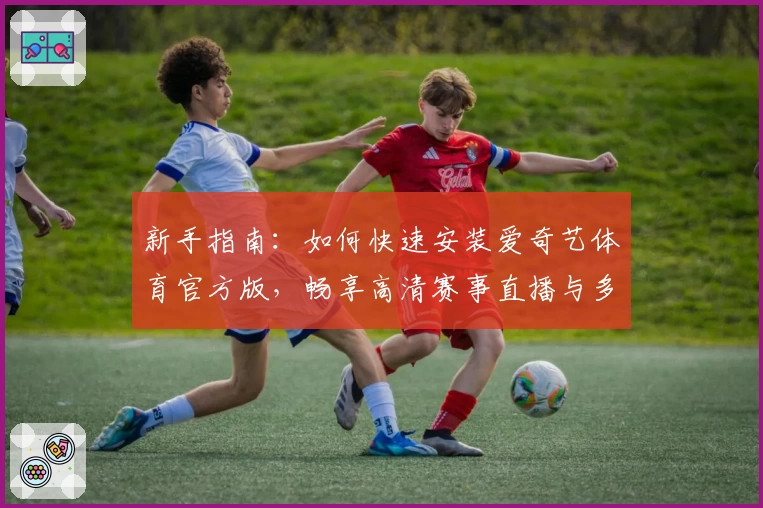 新手指南：如何快速安装爱奇艺体育官方版，畅享高清赛事直播与多屏互动体验