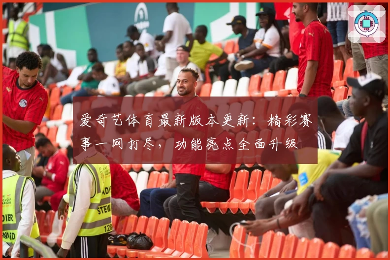 爱奇艺体育最新版本更新:精彩赛事一网打尽,功能亮点全面升级