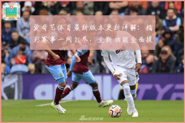 爱奇艺体育最新版本更新详解：精彩赛事一网打尽，全新功能全面提升观赛体验