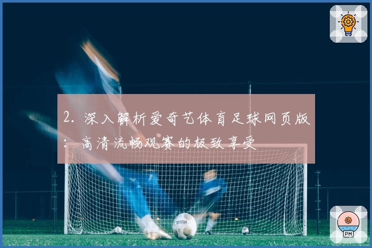 2. 深入解析爱奇艺体育足球网页版：高清流畅观赛的极致享受