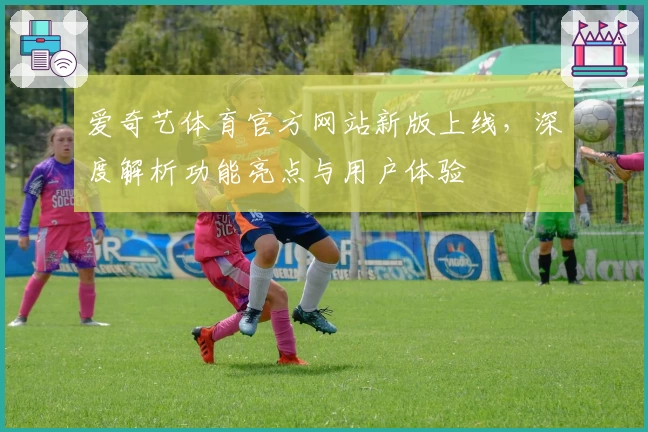 爱奇艺体育官方网站新版上线，深度解析功能亮点与用户体验