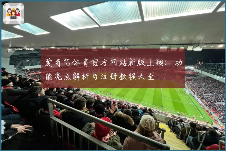 爱奇艺体育官方网站新版上线：功能亮点解析与注册教程大全