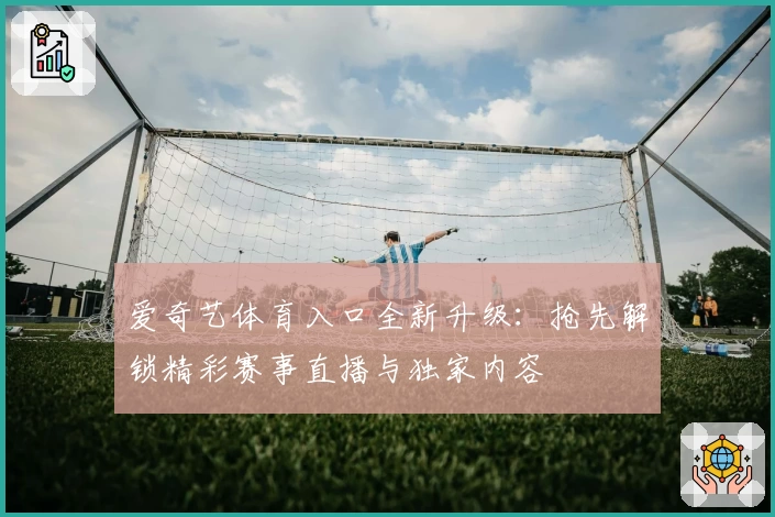 爱奇艺体育入口全新升级：抢先解锁精彩赛事直播与独家内容