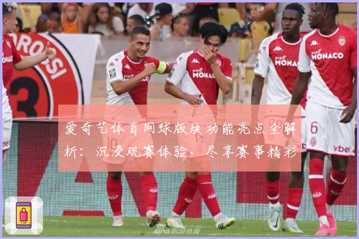 爱奇艺体育网球版块功能亮点全解析：沉浸观赛体验，尽享赛事精彩