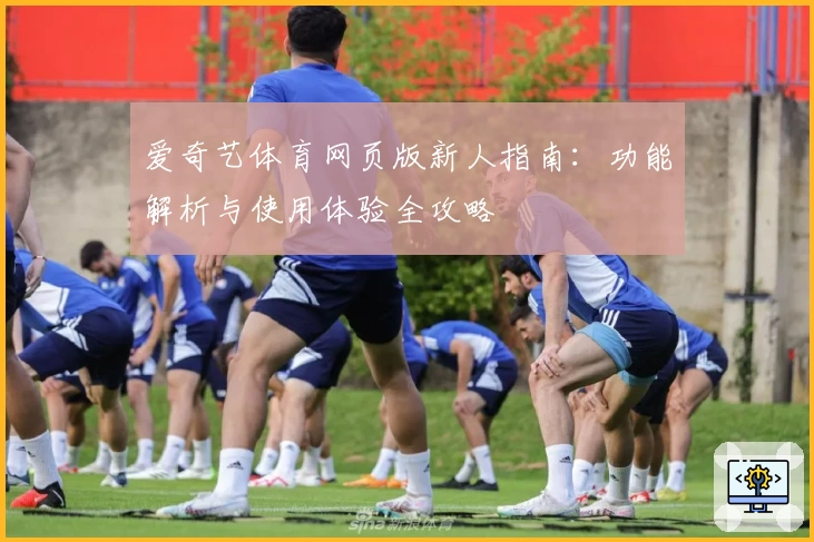 爱奇艺体育网页版新人指南:功能解析与使用体验全攻略