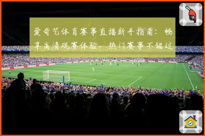 爱奇艺体育赛事直播新手指南：畅享高清观赛体验，热门赛事不错过