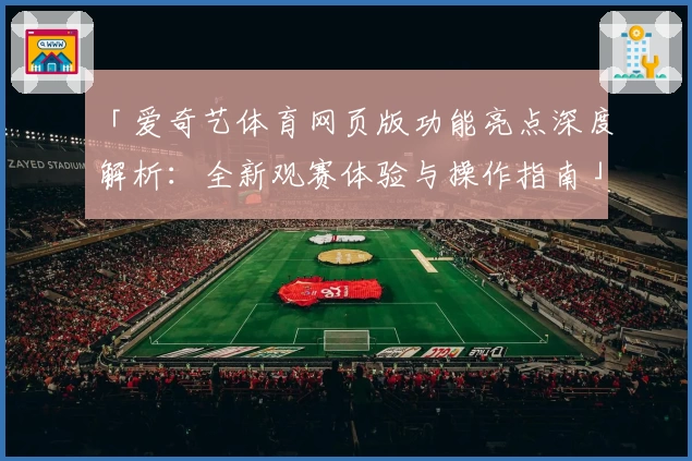 「爱奇艺体育网页版功能亮点深度解析：全新观赛体验与操作指南」