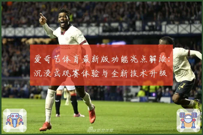 爱奇艺体育最新版功能亮点解读：沉浸式观赛体验与全新技术升级