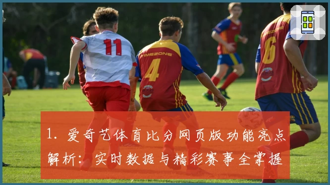 1. 爱奇艺体育比分网页版功能亮点解析：实时数据与精彩赛事全掌握