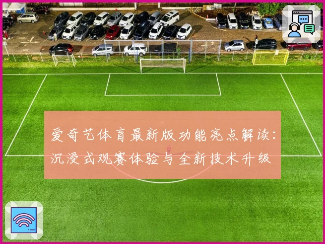 爱奇艺体育最新版功能亮点解读：沉浸式观赛体验与全新技术升级