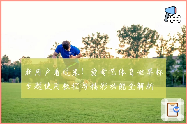 新用户看过来！爱奇艺体育世界杯专题使用教程与精彩功能全解析