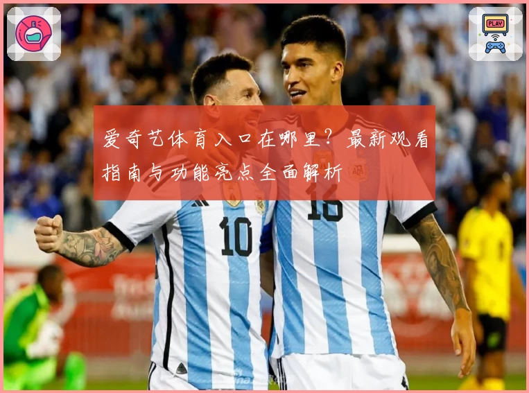 爱奇艺体育入口在哪里?最新观看指南与功能亮点全面解析