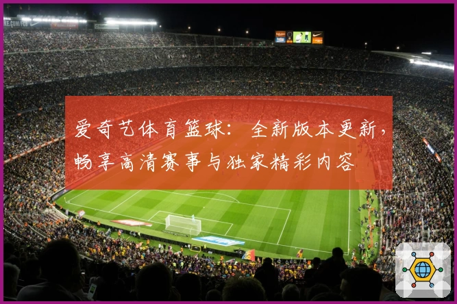 爱奇艺体育篮球：全新版本更新，畅享高清赛事与独家精彩内容
